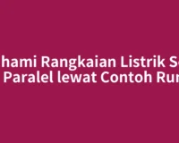 Pahami Rangkaian Listrik Seri dan Paralel lewat Contoh Rumah